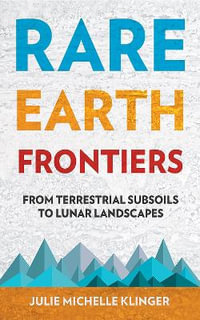 Rare Earth Frontiers : From Terrestrial Subsoils to Lunar Landscapes - Julie M. Klinger