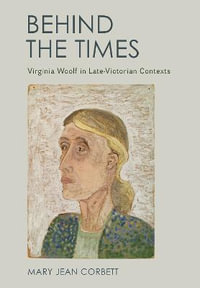 Behind the Times : Virginia Woolf in Late-Victorian Contexts - Mary Jean Corbett