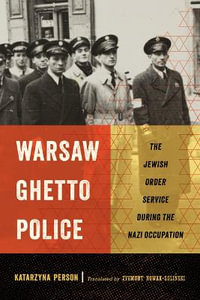 Warsaw Ghetto Police : The Jewish Order Service during the Nazi Occupation - Katarzyna Person