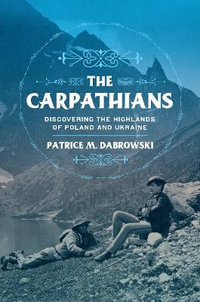 Carpathians : Discovering the Highlands of Poland and Ukraine - Patrice M. Dabrowski