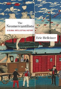 The Neomercantilists : A Global Intellectual History - Eric Helleiner