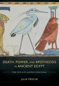 Death, Power, and Apotheosis in Ancient Egypt : The Old and Middle Kingdoms - Julia Troche