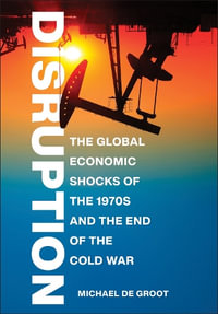 Disruption : The Global Economic Shocks of the 1970s and the End of the Cold War - Michael De Groot