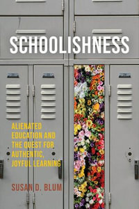 Schoolishness : Alienated Education and the Quest for Authentic, Joyful Learning - Susan D. Blum