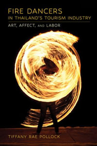 Fire Dancers in Thailand's Tourism Industry : Art, Affect, and Labor - Tiffany Rae Pollock