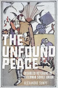 The Unfound Peace : Disabled Veterans in Interwar Soviet Union - Alexandre Sumpf