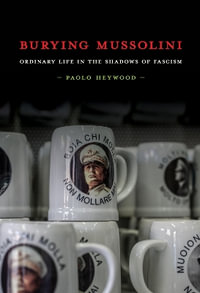 Burying Mussolini : Ordinary Life in the Shadows of Fascism - Paolo Heywood