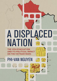 A Displaced Nation : The 1954 Evacuation and Its Political Impact on the Vietnam Wars - Phi-Van Nguyen