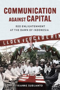 Communication against Capital : Red Enlightenment at the Dawn of Indonesia - Rianne Subijanto