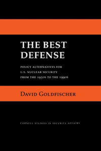 The Best Defense : Policy Alternatives for U.S. Nuclear Security from the 1950s to the 1990s - David Goldfischer