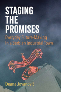 Staging the Promises : Everyday Future-Making in a Serbian Industrial Town - Deana Jovanovic