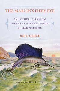 The Marlin's Fiery Eye and Other Tales from the Extraordinary World of Marine Fishes - Joe E. Meisel