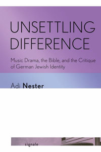 Unsettling Difference : Music Drama, the Bible, and the Critique of German Jewish Identity - Adi Nester