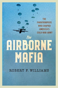 The Airborne Mafia : The Paratroopers Who Shaped America's Cold War Army - Robert F. Williams