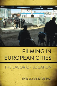 Filming in European Cities : The Labor of Location - Ipek A. Celik Rappas