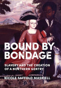 Bound by Bondage : Slavery and the Creation of a Northern Gentry - Nicole Saffold Maskiell