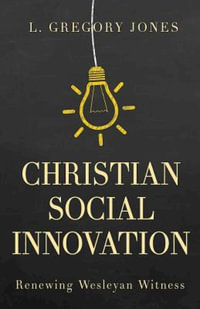 Christian Social Innovation : Renewing Wesleyan Witness - L Gregory Jones