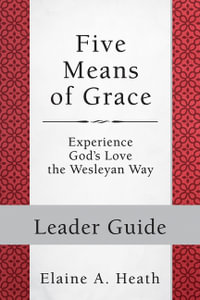 Five Means of Grace : Leader Guide: Experience God's Love the Wesleyan Way - Elaine a. Heath