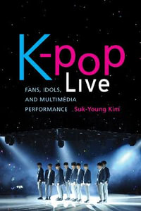 K-pop Live : Fans, Idols, and Multimedia Performance - Suk-Young Kim