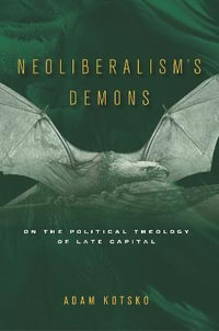 Neoliberalism's Demons : On the Political Theology of Late Capital - Adam Kotsko