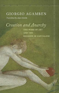 Creation and Anarchy : The Work of Art and the Religion of Capitalism - Giorgio Agamben