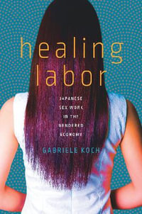 Healing Labor : Japanese Sex Work in the Gendered Economy - Gabriele Koch