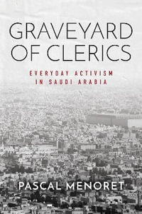 Graveyard of Clerics : Everyday Activism in Saudi Arabia - Pascal Menoret