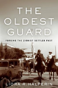 The Oldest Guard : Forging the Zionist Settler Past - Liora R. Halperin