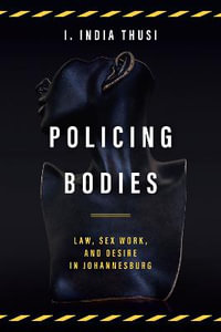 Policing Bodies : Law, Sex Work, and Desire in Johannesburg - I. India Thusi