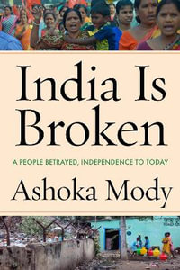 India Is Broken : A People Betrayed, Independence to Today - Ashoka Mody