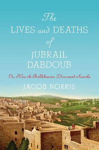 The Lives and Deaths of Jubrail Dabdoub : Or, How the Bethlehemites Discovered Amerka - Jacob Norris