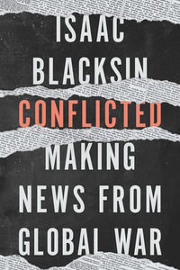Conflicted : Making News from Global War - Isaac Blacksin