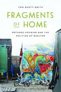 Fragments of Home : Refugee Housing and the Politics of Shelter - Tom Scott-Smith