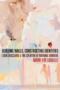 Building Walls, Constructing Identities : Legal Discourse and the Creation of National Borders - Marie-Eve Loiselle