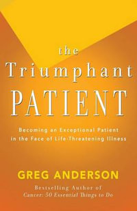 The Triumphant Patient : Become an Exceptional Patient in the Face of Life-Threatening Illness - Greg Anderson