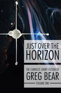 Just Over the Horizon : Complete Short Fiction of Greg Bear - Greg Bear