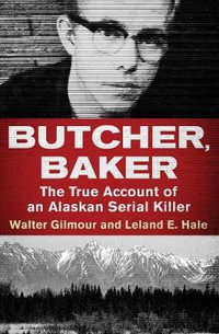 Butcher, Baker : The True Account of an Alaskan Serial Killer - Walter Gilmour