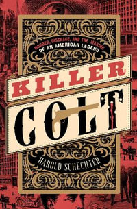 Killer Colt : Murder, Disgrace, and the Making of an American Legend - Harold Schechter