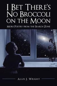 I Bet There's No Broccoli on the Moon : More Poetry from the Search Zone - Alan J. Wright