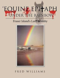 'equine Epitaph - Under the Rainbow' : Fraser Island's Last Brumby - Fred Williams