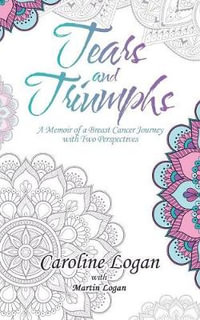 Tears and Triumphs : A Memoir of a Breast Cancer Journey with Two Perspectives - Caroline Logan