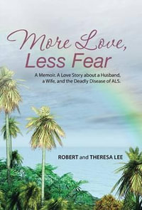 More Love, Less Fear : A Memoir. A Love Story about a Husband, a Wife, and the Deadly Disease of ALS - Robert and Theresa Lee