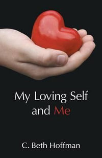 My Loving Self and Me : A Compilation of Stories, Poems and practice pages for Youth Ages Eight through Thirteen about Integrity, Spirituality, and Connecting with God Within - C. Beth Hoffman