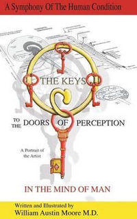 THE KEYS to the DOORS OF PERCEPTION : A Portrait of the Artist IN THE MIND OF MAN - William Austin Moore M.D.