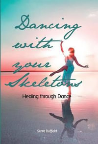 Dancing with your Skeletons : Healing through Dance - Senta Duffield