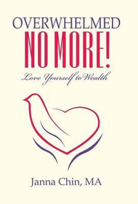 Overwhelmed No More! : Love Yourself to Wealth - Janna Chin MA