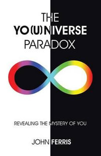 The Yo(u)Niverse Paradox : Revealing the Mystery of You - John Ferris