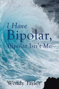 I Have Bipolar, Bipolar Isn't Me - Wendy Taylor