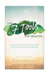 The Seven Tools of Healing : Unlock Your Inner Wisdom and Live the Life Your Soul Desires - Steven M. Hall MD