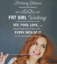 Fat Girl Walking : Sex, Food, Love, and Being Comfortable in Your Skin ... Every Inch of It - Brittany Gibbons